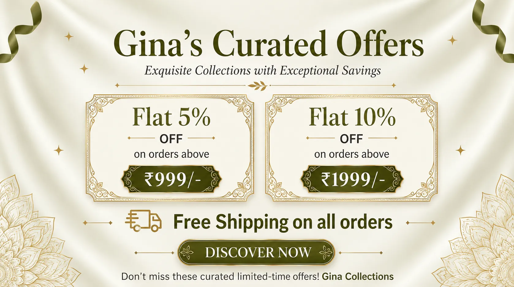 Gina Collections Special Offers: Flat 5% off on orders above 999, Flat 10% off on orders above 1999, Free Shipping on all orders